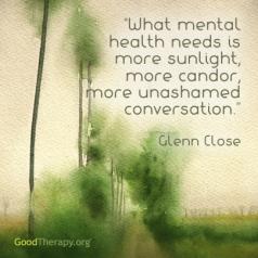 "What mental health needs is more sunlight, more candor, and more unashamed conversation." Glenn Close